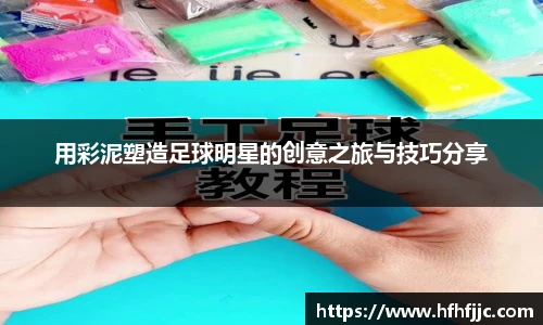 用彩泥塑造足球明星的创意之旅与技巧分享